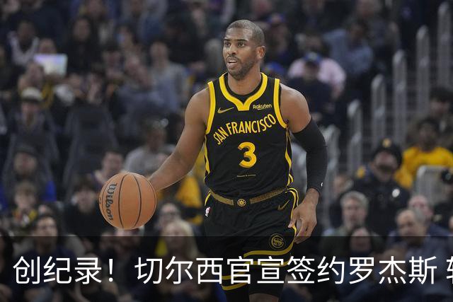 创纪录！切尔西官宣签约罗杰斯 转会费1.17亿镑