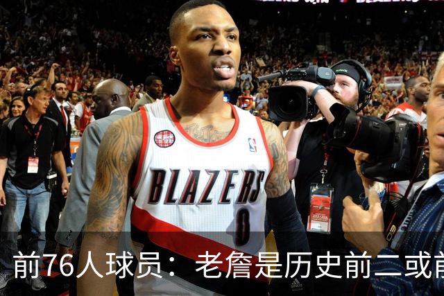 前76人球员：老詹是历史前二或前三 他缺乏科比乔丹般的杀手心态