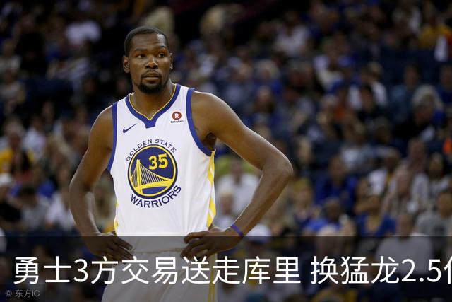 勇士3方交易送走库里 换猛龙2.5亿双星+3首轮