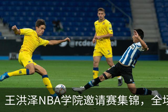 王洪泽NBA学院邀请赛集锦，全场得到15分3板2助2断
