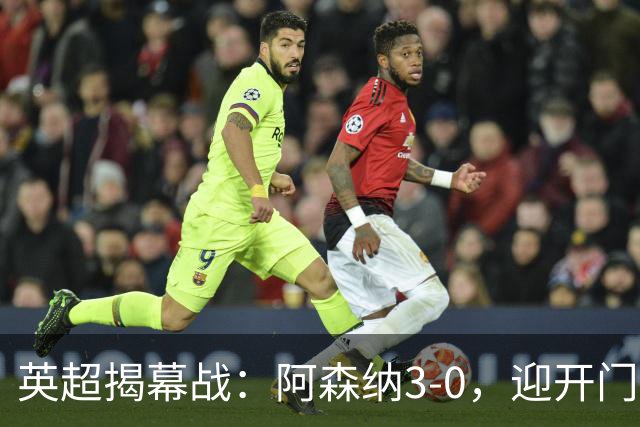英超揭幕战：阿森纳3-0，迎开门红，48岁兰帕德率升班马开门黑