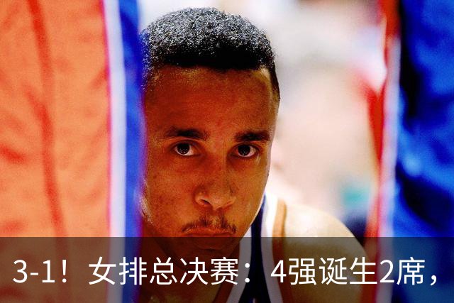 3-1！女排总决赛：4强诞生2席，巴西拦网虐日本15分，中国打硬战